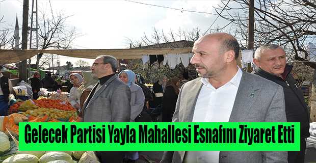 Gelecek Partisi Yayla Mahallesi Esnafını Ziyaret Etti