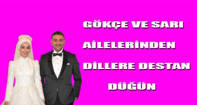  GÖKÇE VE SARI AİLELERİNDEN, DİLLERE DESTAN DÜĞÜN