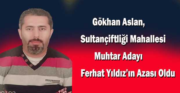 Gökhan Aslan, Sultançiftliği Mahallesi Muhtar Adayı Ferhat Yıldız'ın Azası Oldu