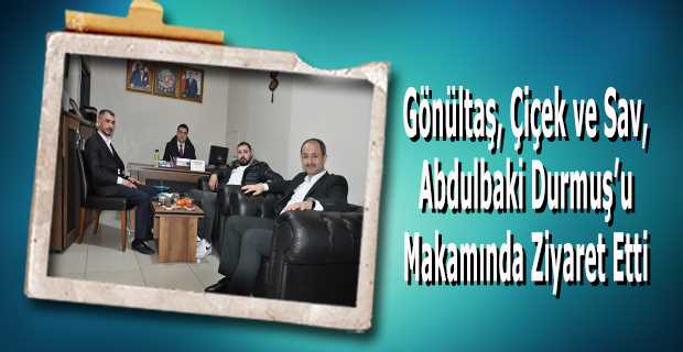 Gönültaş, Çiçek ve Sav, Abdulbaki Durmuş'u Makamında Ziyaret Etti 