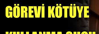 GÖREVİ KÖTÜYE KULLANMA SUÇU