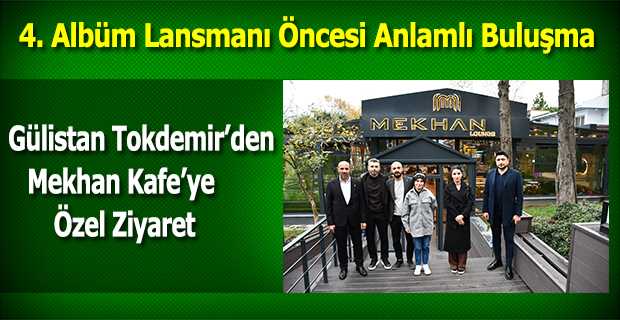 Gülistan Tokdemir’den Mekhan Kafe’ye Özel Ziyaret