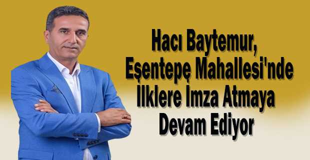 Hacı Baytemur, Esentepe Mahallesi'nde İlklere İmza Atmaya Devam Ediyor