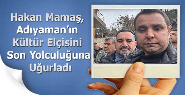 Hakan Mamaş, Adıyaman'ın Kültür Elçisini Son Yolculuğuna Uğurladı