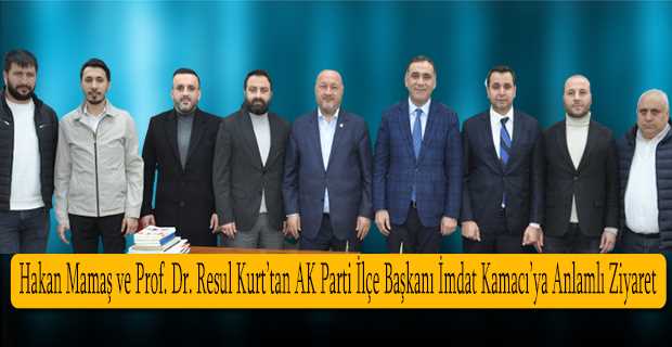 Hakan Mamaş ve Prof. Dr. Resul Kurt'tan AK Parti İlçe Başkanı İmdat Kamacı'ya Anlamlı Ziyaret