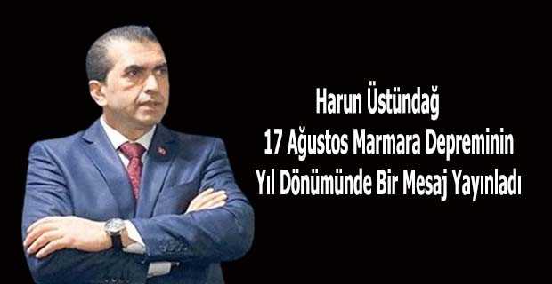 Harun Üstündağ 17 Ağustos Marmara Depreminin Yıl Dönümünde Bir Mesaj Yayınladı