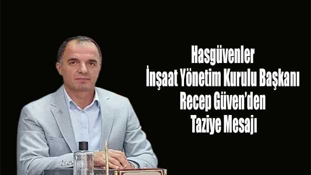 Hasgüvenler İnşaat Yönetim Kurulu Başkanı Recep Güven'den Taziye Mesajı