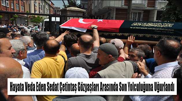 Hayata Veda Eden Sedat Çetintaş Gözyaşları Arasında Son Yolculuğuna Uğurlandı