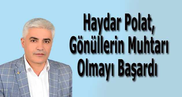 Haydar Polat, Gönüllerin Muhtarı Olmayı Başardı 