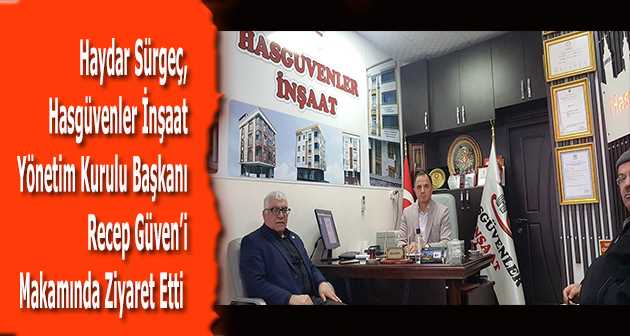 Haydar Sürgeç, Hasgüvenler İnşaat Yönetim Kurulu Başkanı Recep Güven'i Makamında Ziyaret Etti  