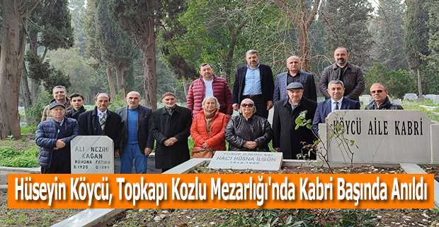 Hüseyin Köycü, Topkapı Kozlu Mezarlığı'nda Kabri Başında Anıldı