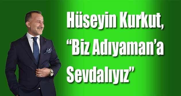 Hüseyin Kurkut, "Biz Adıyaman'a Sevdalıyız"