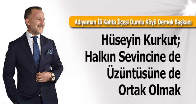 Hüseyin Kurkut; Halkın Sevincine de Üzüntüsüne de Ortak Olmak 