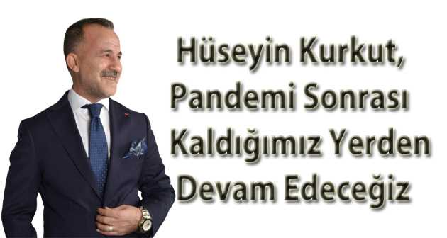 Hüseyin Kurkut, Pandemi Sonrası Kaldığımız Yerden Devam Edeceğiz