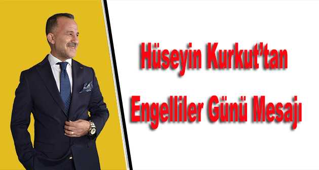 Hüseyin Kurkut'tan Engelliler Günü Mesajı