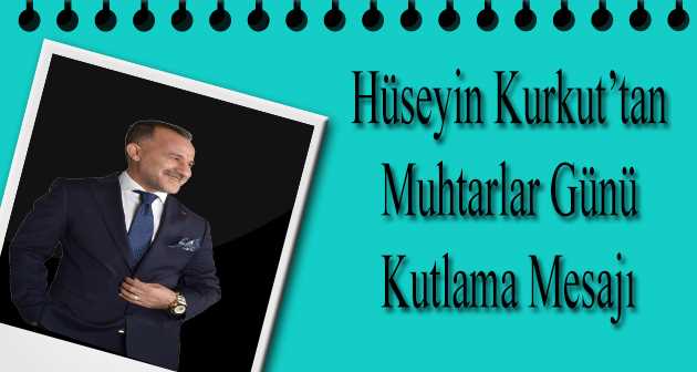  Hüseyin Kurkut'tan Muhtarlar Günü Kutlama Mesajı 