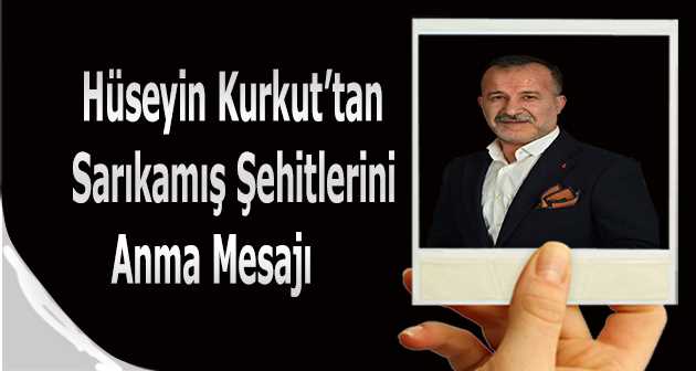 Hüseyin Kurkut'tan Sarıkamış Şehitlerini Anma Mesajı