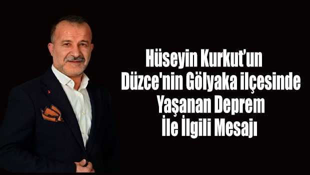 Hüseyin Kurkut'un Düzce'nin Gölyaka İlçesinde Yaşanan Depremle İlgili Mesajı