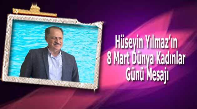 Hüseyin Yılmaz'ın 8 Mart Dünya Kadınlar Günü Mesajı