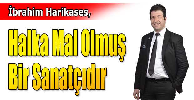 İbrahim Harikases, Halka Mal Olmuş Bir Sanatçıdır 