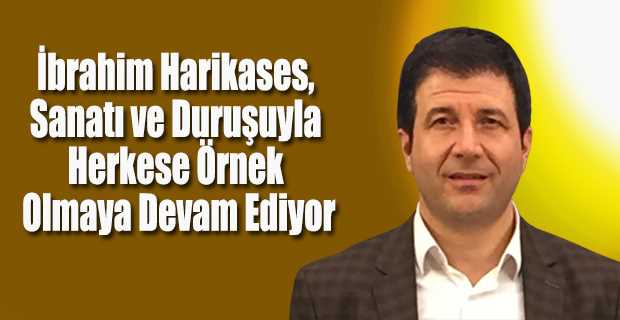 İbrahim Harikases, Sanatı ve Duruşuyla Herkese Örnek Olmaya Devam Ediyor