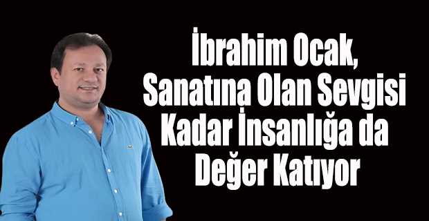 İbrahim Ocak, Sanatına Olan Sevgisi Kadar İnsanlığa da Değer Katıyor