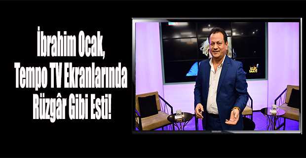 İbrahim Ocak, Tempo TV Ekranlarında Rüzgâr Gibi Esti!