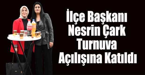 İlçe Başkanı Nesrin Çark Turnuva Açılışına Katıldı