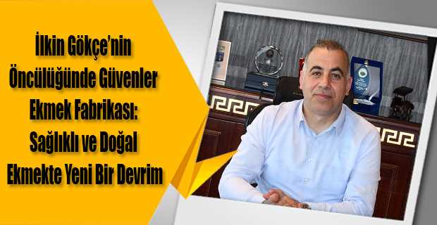  İlkin Gökçe’nin Öncülüğünde Güvenler Ekmek Fabrikası: Sağlıklı ve Doğal Ekmekte Yeni Bir Devrim