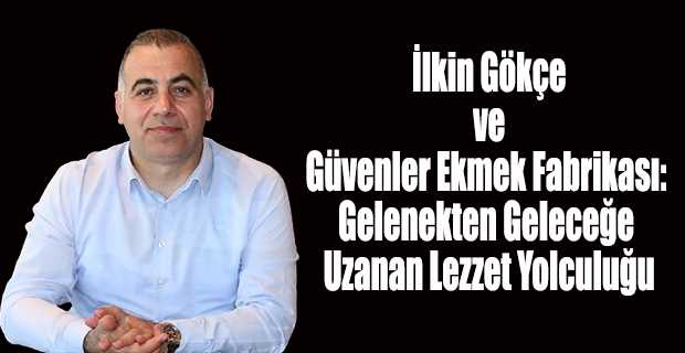 İlkin Gökçe ve Güvenler Ekmek Fabrikası: Gelenekten Geleceğe Uzanan Lezzet Yolculuğu