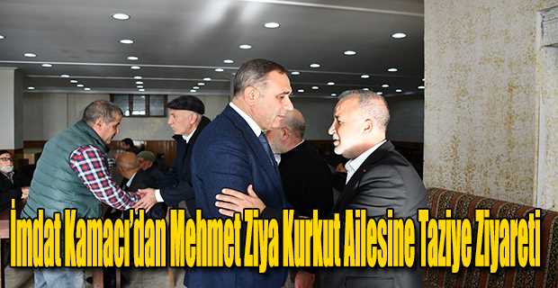 İmdat Kamacı’dan Mehmet Ziya Kurkut Ailesine Taziye Ziyareti