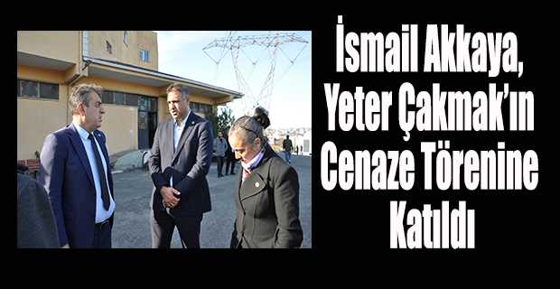 İsmail Akkaya, Yeter Çakmak'ın Cenaze Törenine Katıldı