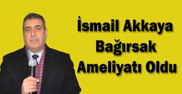 İsmail Akkaya Bağırsak Ameliyatı Oldu