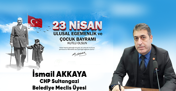 İsmail Akkaya’dan 23 Nisan Ulusal Egemenlik ve Çocuk Bayramı Mesajı