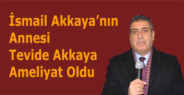 İsmail Akkaya'nın Annesi Tevide Akkaya Ameliyat Oldu 