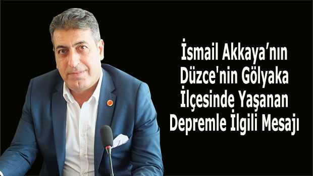 İsmail Akkaya'nın Düzce'nin Gölyaka İlçesinde Yaşanan Depremle İlgili Mesajı