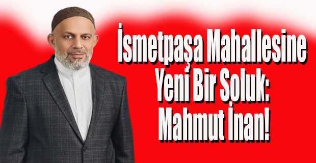 İsmetpaşa Mahallesine Yeni Bir Soluk: Mahmut İnan!