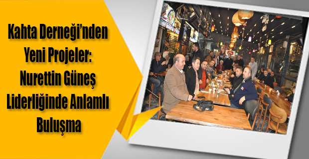 Kahta Derneği'nden Yeni Projeler: Nurettin Güneş Liderliğinde Anlamlı Buluşma