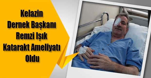 Kelazin Dernek Başkanı Remzi Işık Katarakt Ameliyatı Oldu