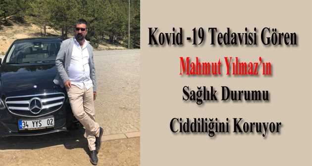 Kovid -19 Tedavisi Gören Mahmut Yılmaz'ın Sağlık Durumu Ciddiliğini Koruyor