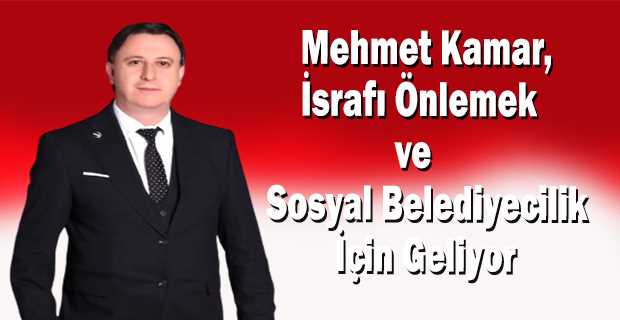 Mehmet Kamar, İsrafı Önlemek ve Sosyal Belediyecilik İçin Geliyor