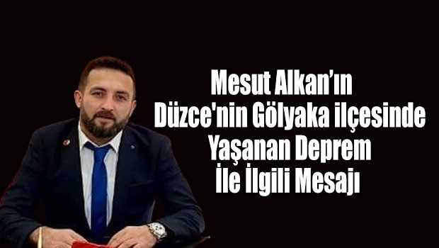 Mesut Alkan'ın Düzce'nin Gölyaka İlçesinde Yaşanan Depremle İlgili Mesajı