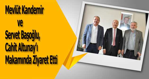 Mevlüt Kandemir ve Servet Başoğlu, Cahit Altunay'ı Makamında Ziyaret Etti 