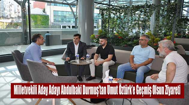 Milletvekili Aday Adayı Abdulbaki Durmuş'tan Umut Öztürk'e Geçmiş Olsun Ziyareti 