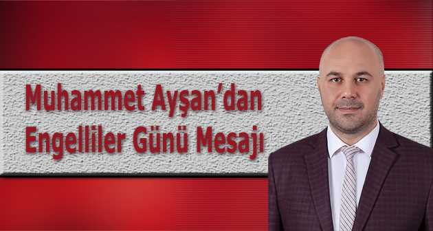 Muhammet Ayşan'dan Engelliler Günü Mesajı