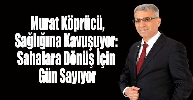  Murat Köprücü, Sağlığına Kavuşuyor: Sahalara Dönüş İçin Gün Sayıyor