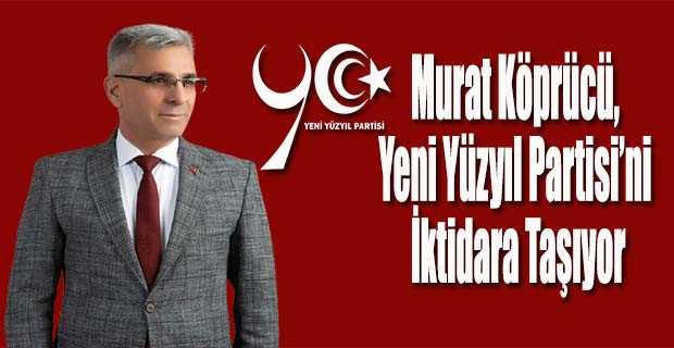 Murat Köprücü, Yeni Yüzyıl Partisi’ni İktidara Taşıyor