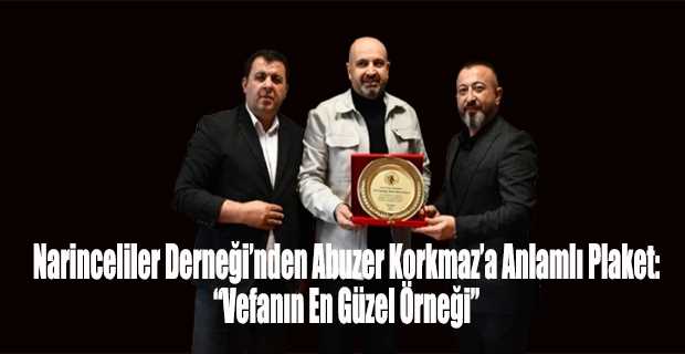  Narinceliler Derneği’nden Abuzer Korkmaz’a Anlamlı Plaket: “Vefanın En Güzel Örneği”