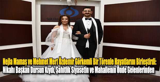 Nejla Mamaş ve Mehmet Mert Özdemir Görkemli Bir Törenle Hayatlarını Birleştirdi: Nikahı Başkan Dursun Kıydı, Şahitlik Siyasetin ve Mahallenin Önde Gelenlerinden