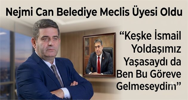 Nejmi Can Belediye Meclis Üyesi Oldu: “Keşke İsmail Yoldaşımız Yaşasaydı da Ben Bu Göreve Gelmeseydim”